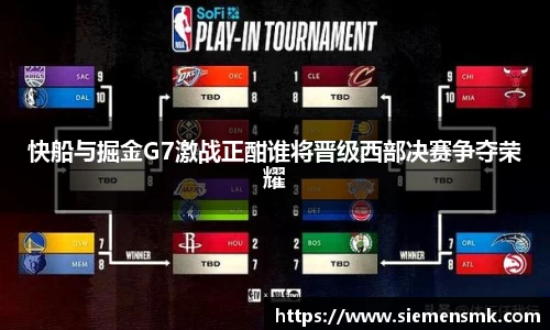 快船与掘金G7激战正酣谁将晋级西部决赛争夺荣耀
