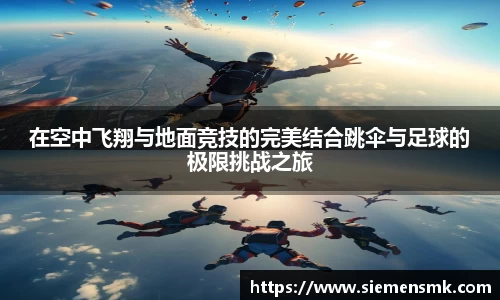 在空中飞翔与地面竞技的完美结合跳伞与足球的极限挑战之旅
