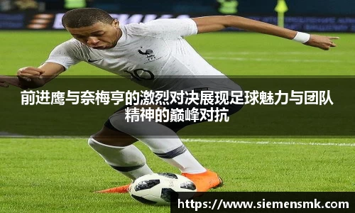 前进鹰与奈梅亨的激烈对决展现足球魅力与团队精神的巅峰对抗